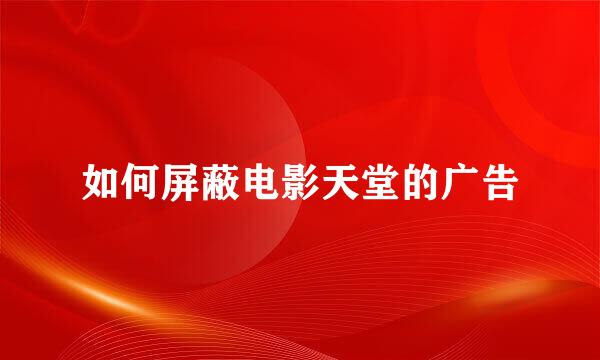 如何屏蔽电影天堂的广告