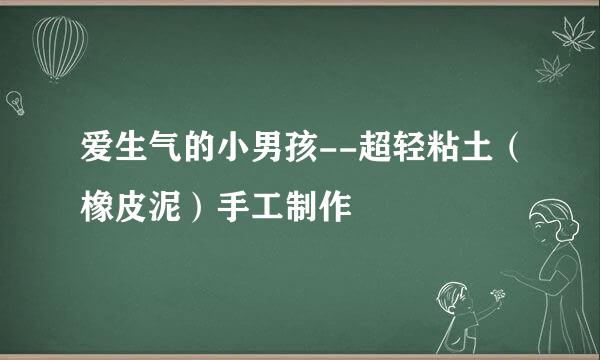 爱生气的小男孩--超轻粘土(橡皮泥)手工制作