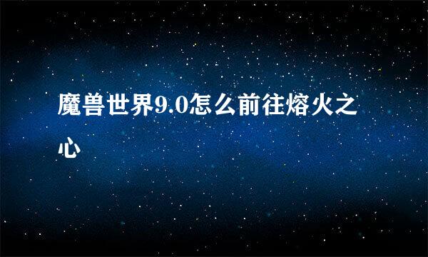 魔兽世界9.0怎么前往熔火之心