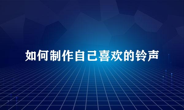 如何制作自己喜欢的铃声