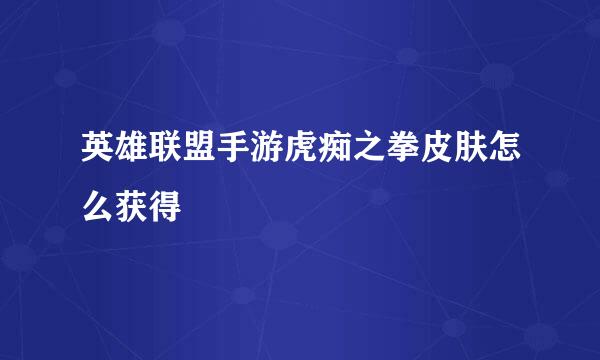 英雄联盟手游虎痴之拳皮肤怎么获得