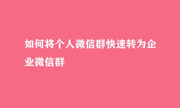 如何将个人微信群快速转为企业微信群