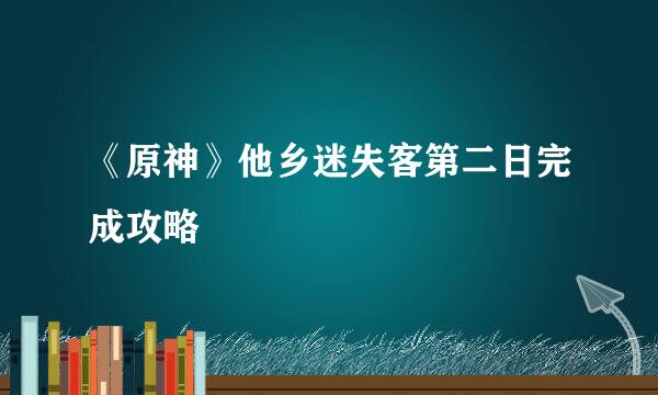 《原神》他乡迷失客第二日完成攻略
