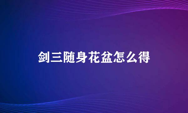 剑三随身花盆怎么得