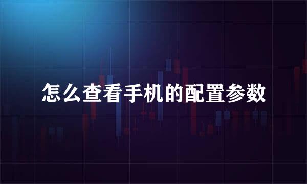 怎么查看手机的配置参数