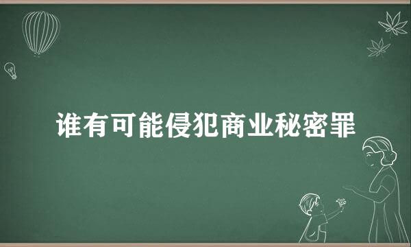 谁有可能侵犯商业秘密罪