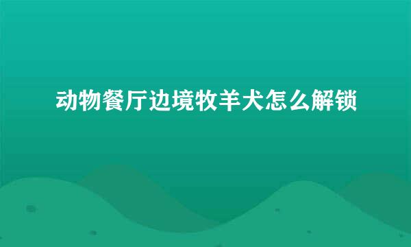 动物餐厅边境牧羊犬怎么解锁