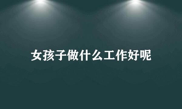 女孩子做什么工作好呢