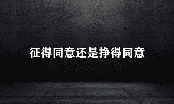 征得同意还是挣得同意