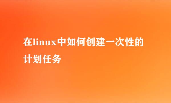 在linux中如何创建一次性的计划任务