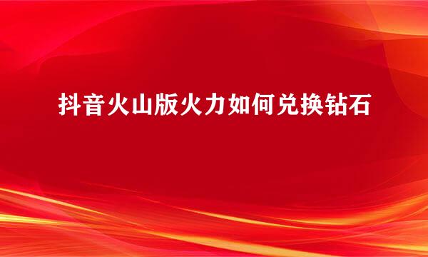 抖音火山版火力如何兑换钻石