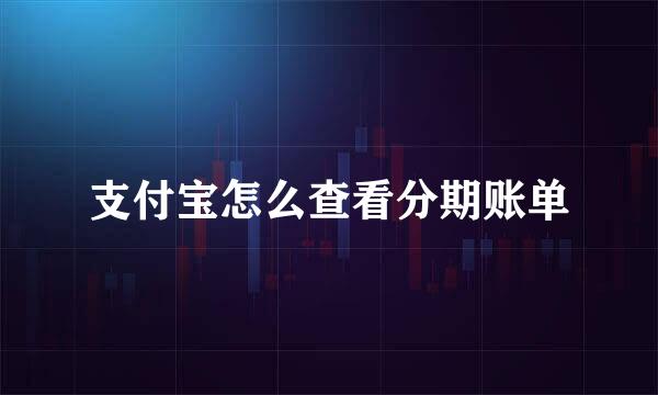 支付宝怎么查看分期账单