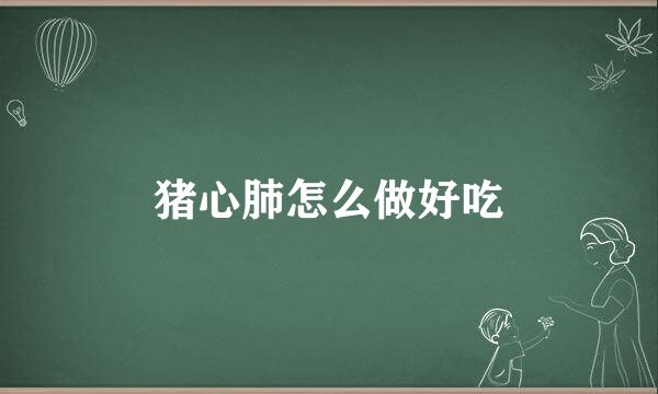 猪心肺怎么做好吃