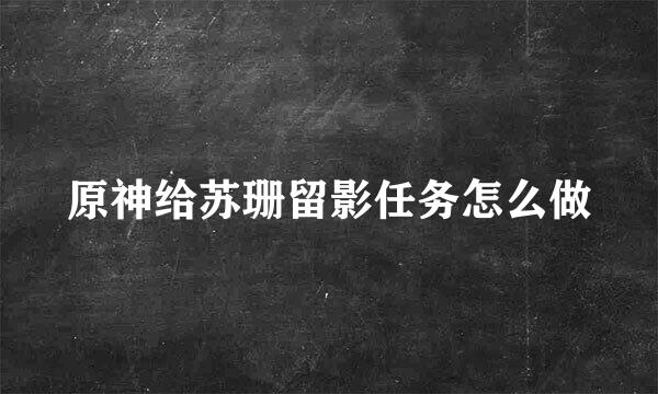 原神给苏珊留影任务怎么做