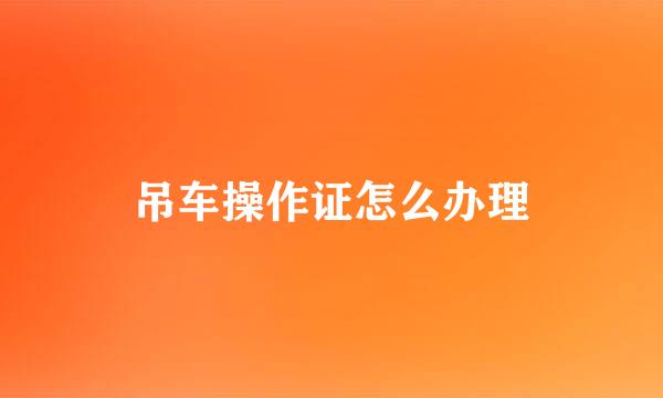 吊车操作证怎么办理