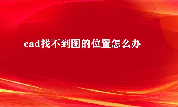 cad找不到图的位置怎么办