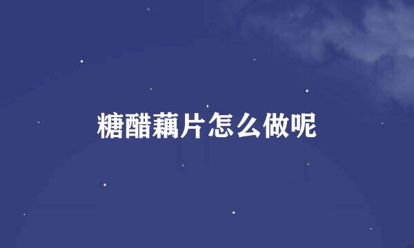 糖醋藕片怎么做呢
