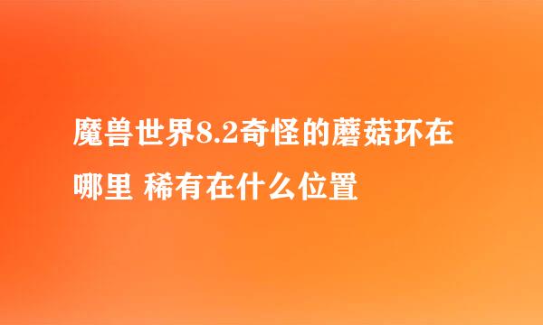 魔兽世界8.2奇怪的蘑菇环在哪里 稀有在什么位置
