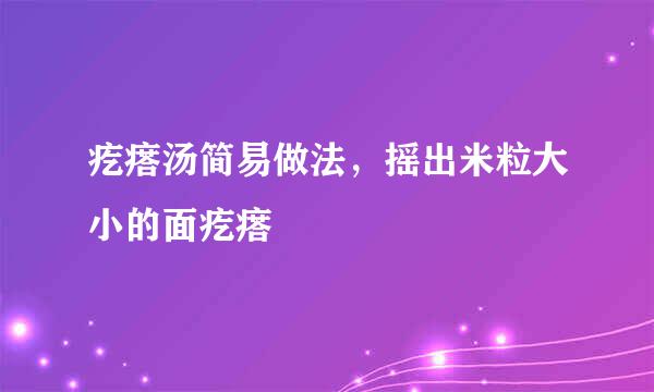 疙瘩汤简易做法，摇出米粒大小的面疙瘩