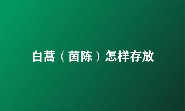 白蒿（茵陈）怎样存放