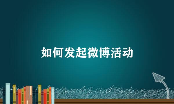 如何发起微博活动