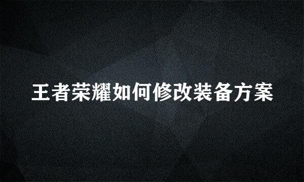 王者荣耀如何修改装备方案