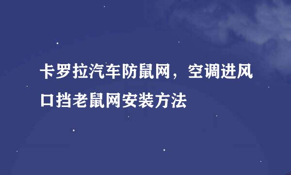 卡罗拉汽车防鼠网，空调进风口挡老鼠网安装方法