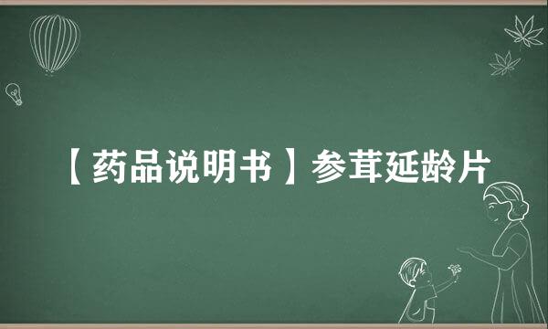 【药品说明书】参茸延龄片