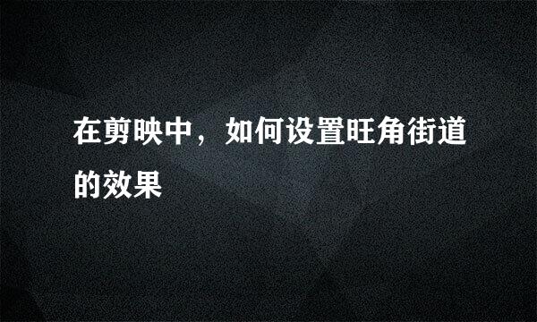 在剪映中，如何设置旺角街道的效果