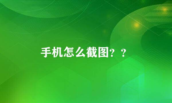 手机怎么截图？？