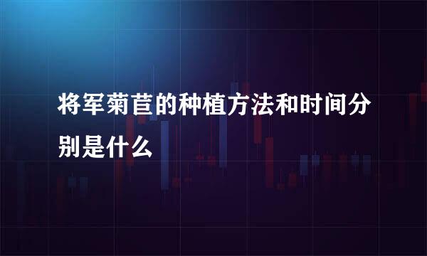 将军菊苣的种植方法和时间分别是什么