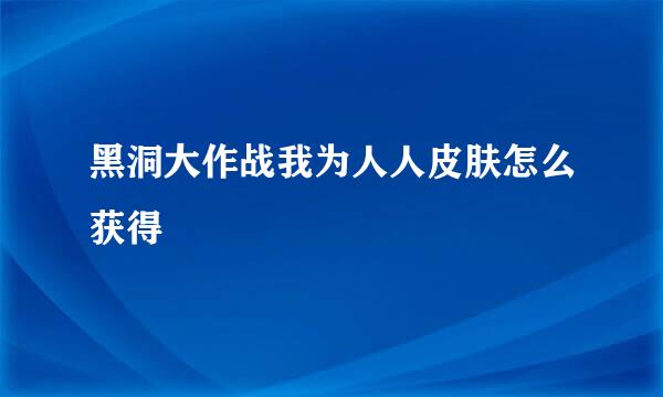 黑洞大作战我为人人皮肤怎么获得