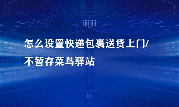 怎么设置快递包裹送货上门/不暂存菜鸟驿站