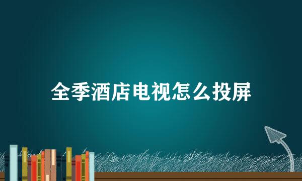 全季酒店电视怎么投屏