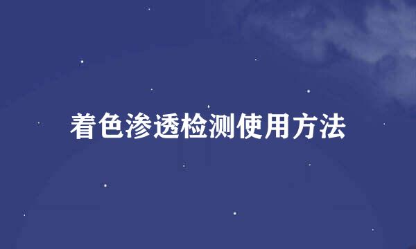 着色渗透检测使用方法