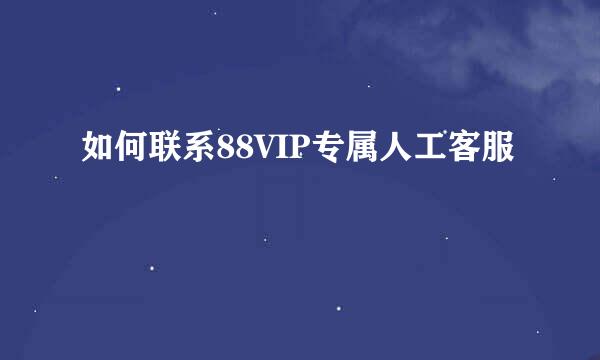 如何联系88VIP专属人工客服