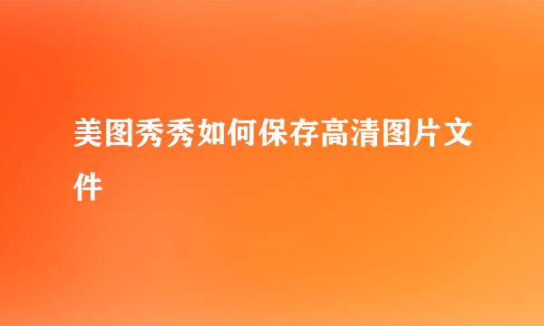美图秀秀如何保存高清图片文件
