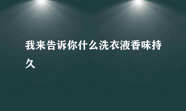 我来告诉你什么洗衣液香味持久