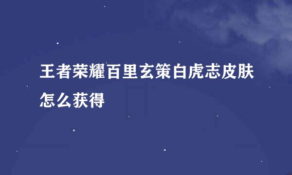 王者荣耀百里玄策白虎志皮肤怎么获得