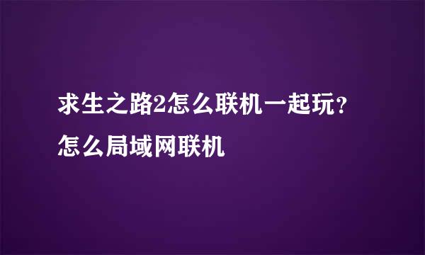 求生之路2怎么联机一起玩？怎么局域网联机