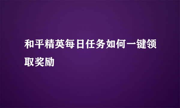 和平精英每日任务如何一键领取奖励