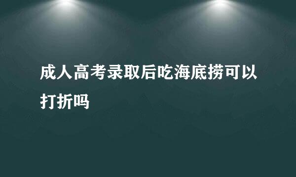 成人高考录取后吃海底捞可以打折吗