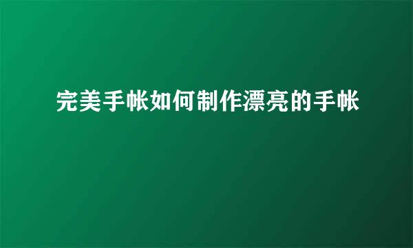 完美手帐如何制作漂亮的手帐