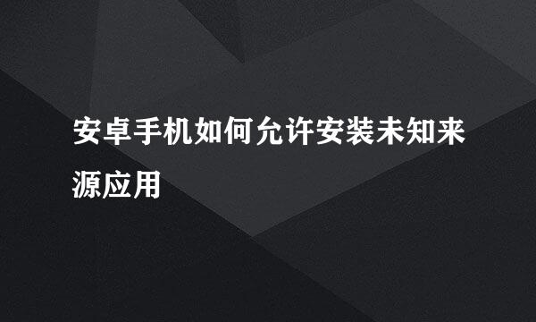 安卓手机如何允许安装未知来源应用