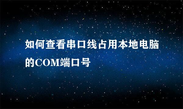 如何查看串口线占用本地电脑的COM端口号
