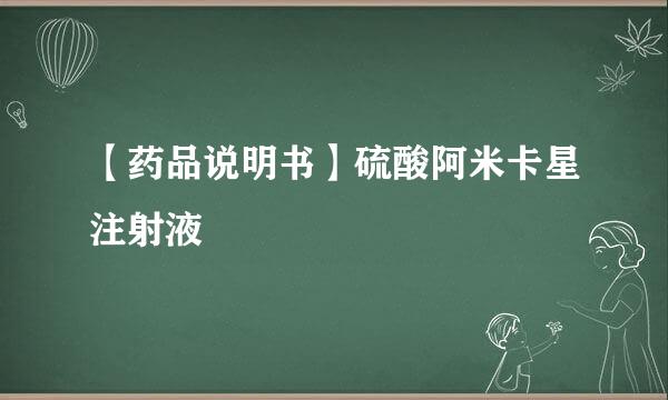 【药品说明书】硫酸阿米卡星注射液