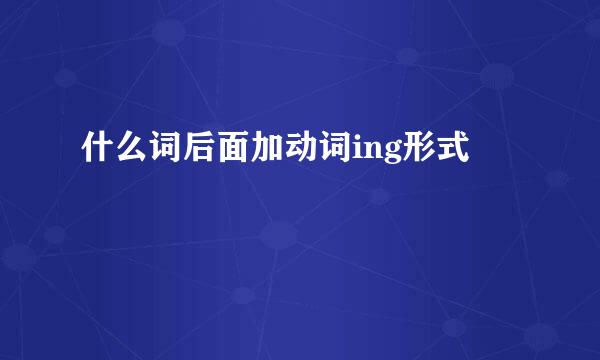 什么词后面加动词ing形式