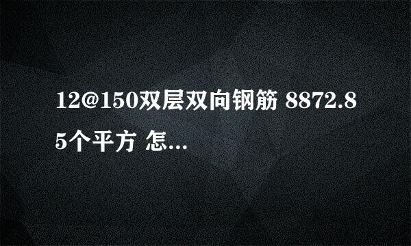 12@150双层双向钢筋 8872.85个平方 怎么算出用了多少吨钢筋
