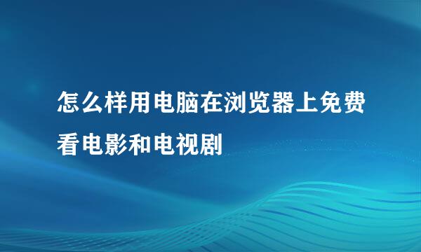 怎么样用电脑在浏览器上免费看电影和电视剧