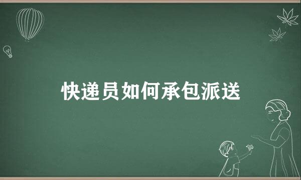 快递员如何承包派送